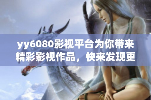 yy6080影视平台为你带来精彩影视作品，快来发现更多好片吧