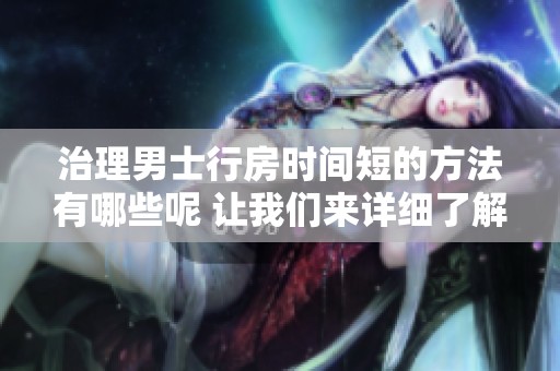 治理男士行房时间短的方法有哪些呢 让我们来详细了解一下吧