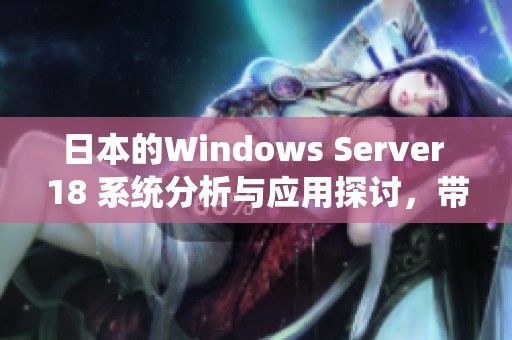 日本的Windows Server 18 系统分析与应用探讨，带你深入了解其功能特点