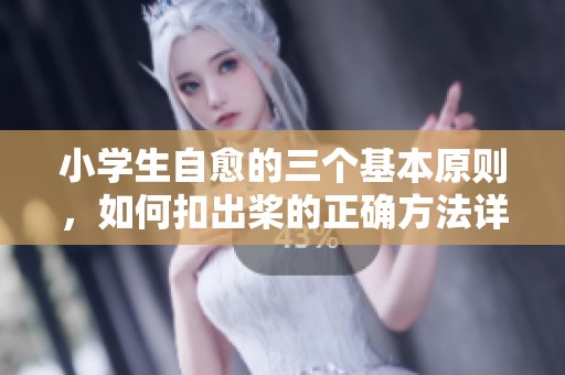 小学生自愈的三个基本原则，如何扣出桨的正确方法详细解析