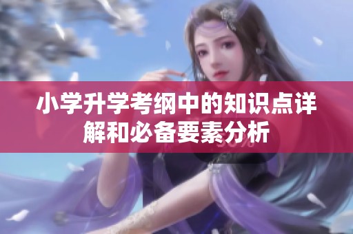 小学升学考纲中的知识点详解和必备要素分析