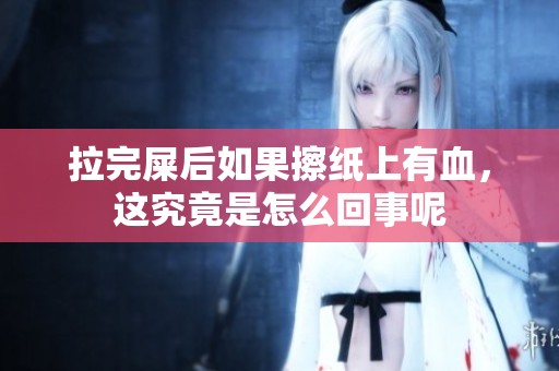 拉完屎后如果擦纸上有血，这究竟是怎么回事呢