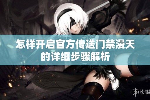 怎样开启官方传送门禁漫天的详细步骤解析