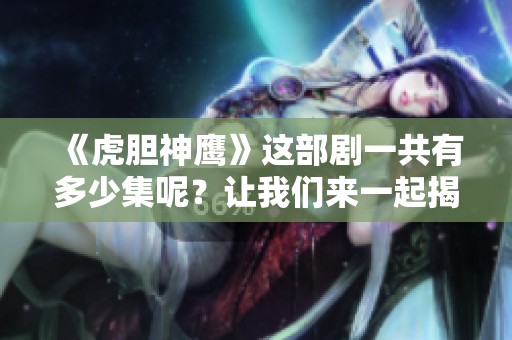 《虎胆神鹰》这部剧一共有多少集呢？让我们来一起揭秘吧！