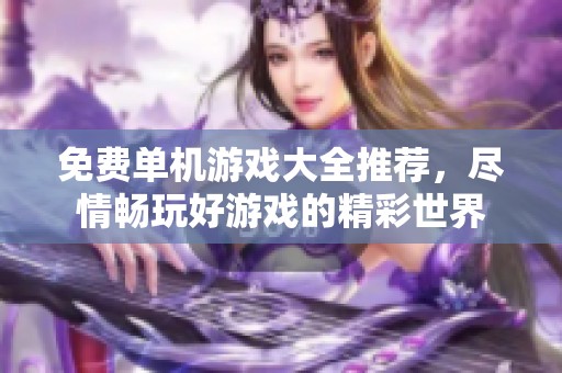免费单机游戏大全推荐，尽情畅玩好游戏的精彩世界