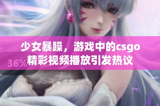 少女暴躁，游戏中的csgo精彩视频播放引发热议