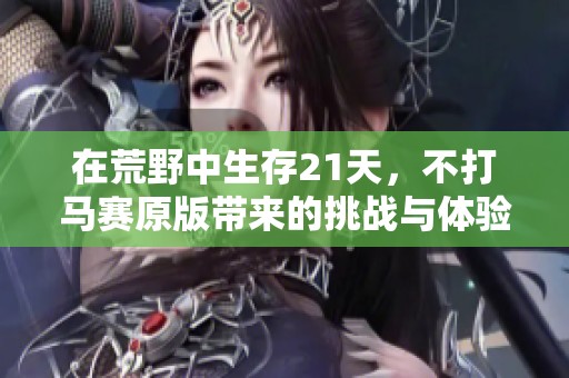 在荒野中生存21天，不打马赛原版带来的挑战与体验