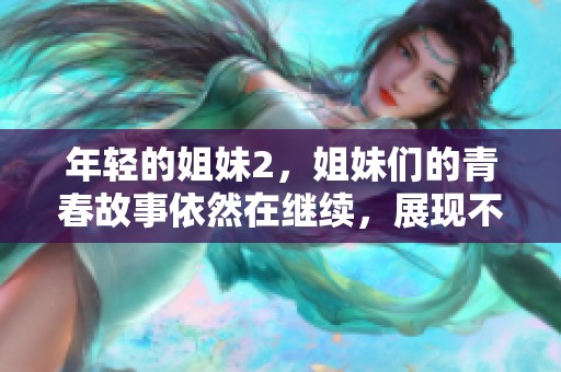 年轻的姐妹2，姐妹们的青春故事依然在继续，展现不同的生活面貌