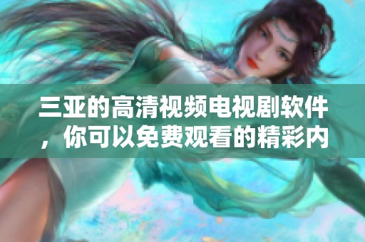 三亚的高清视频电视剧软件，你可以免费观看的精彩内容不容错过！