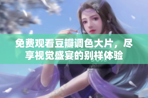免费观看豆瓣调色大片，尽享视觉盛宴的别样体验