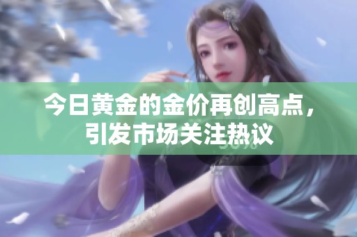 今日黄金的金价再创高点，引发市场关注热议