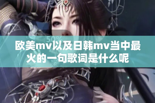 欧美mv以及日韩mv当中最火的一句歌词是什么呢