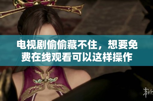 电视剧偷偷藏不住，想要免费在线观看可以这样操作