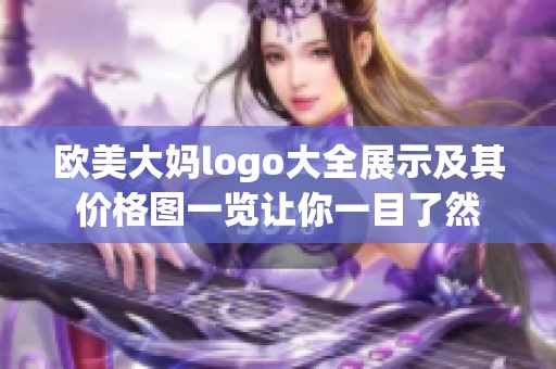 欧美大妈logo大全展示及其价格图一览让你一目了然