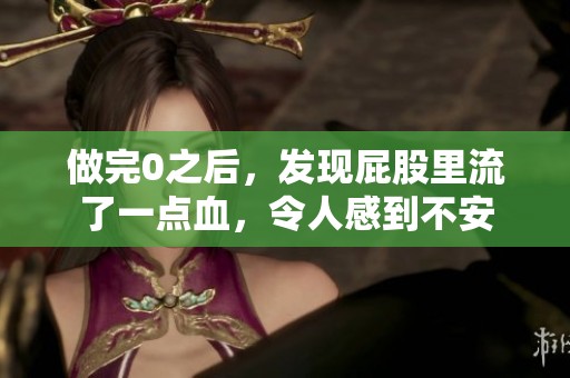 做完0之后，发现屁股里流了一点血，令人感到不安