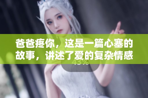 爸爸疼你，这是一篇心塞的故事，讲述了爱的复杂情感与无奈。