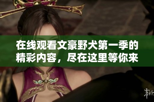 在线观看文豪野犬第一季的精彩内容，尽在这里等你来探索