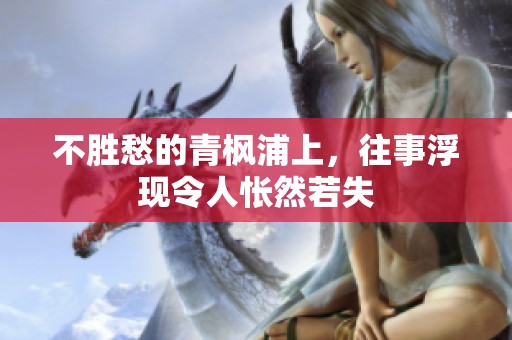 不胜愁的青枫浦上，往事浮现令人怅然若失