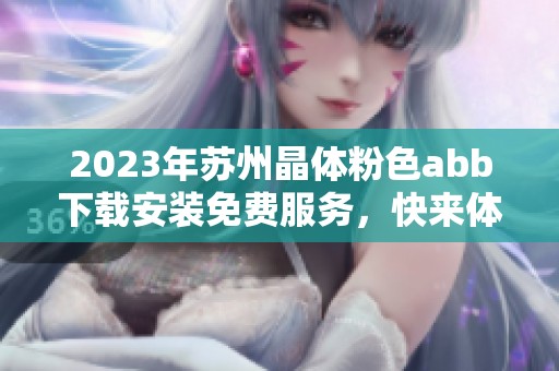 2023年苏州晶体粉色abb下载安装免费服务，快来体验吧！