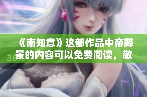《南知意》这部作品中帝释景的内容可以免费阅读，敬请关注全文。