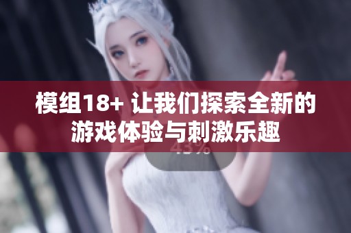 模组18+ 让我们探索全新的游戏体验与刺激乐趣
