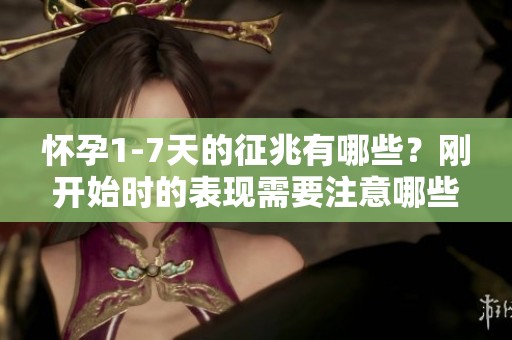 怀孕1-7天的征兆有哪些？刚开始时的表现需要注意哪些方面呢？