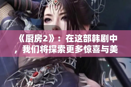 《厨房2》：在这部韩剧中，我们将探索更多惊喜与美味的厨房故事
