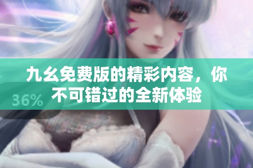 九幺免费版的精彩内容，你不可错过的全新体验