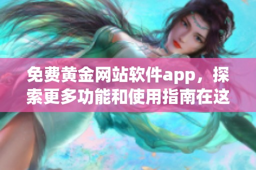免费黄金网站软件app，探索更多功能和使用指南在这里一起分享