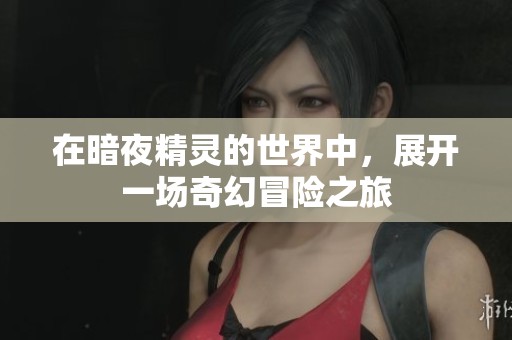 在暗夜精灵的世界中，展开一场奇幻冒险之旅