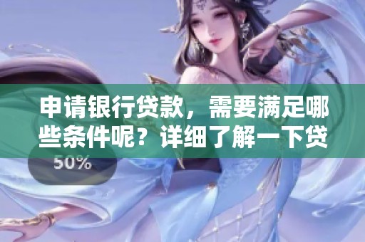 申请银行贷款，需要满足哪些条件呢？详细了解一下贷款条件的相关信息。