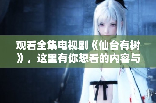 观看全集电视剧《仙台有树》，这里有你想看的内容与精彩剧情分享