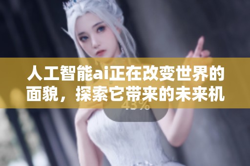 人工智能ai正在改变世界的面貌，探索它带来的未来机遇与挑战