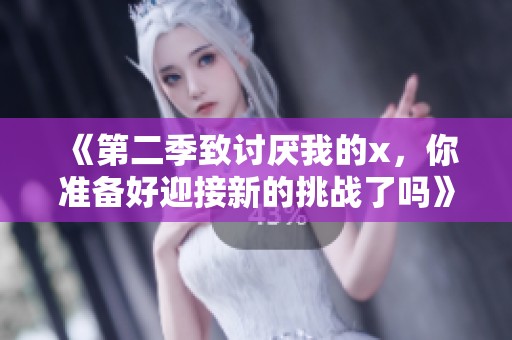《第二季致讨厌我的x，你准备好迎接新的挑战了吗》