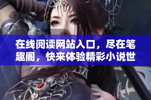 在线阅读网站入口，尽在笔趣阁，快来体验精彩小说世界！