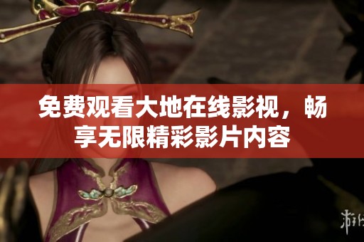 免费观看大地在线影视，畅享无限精彩影片内容