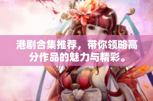 港剧合集推荐，带你领略高分作品的魅力与精彩。