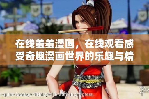 在线羞羞漫画，在线观看感受奇趣漫画世界的乐趣与精彩