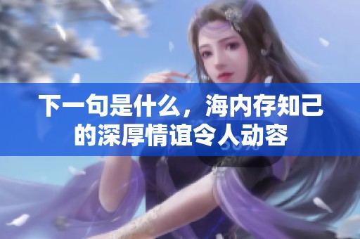 下一句是什么，海内存知己的深厚情谊令人动容