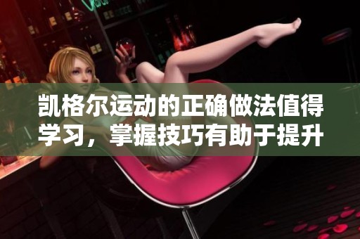 凯格尔运动的正确做法值得学习，掌握技巧有助于提升效果