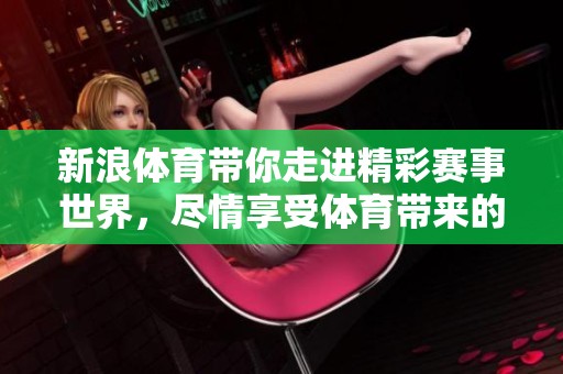 新浪**带你走进精彩赛事世界，尽情享受**带来的乐趣与激情