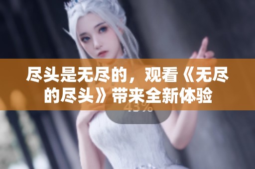 尽头是无尽的，观看《无尽的尽头》带来全新体验