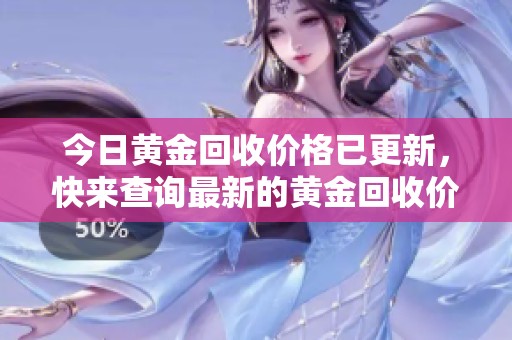 今日黄金回收价格已更新，快来查询最新的黄金回收价格信息吧！