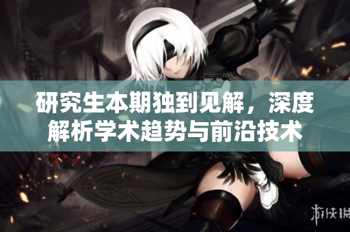 研究生本期独到见解，深度解析学术趋势与前沿技术