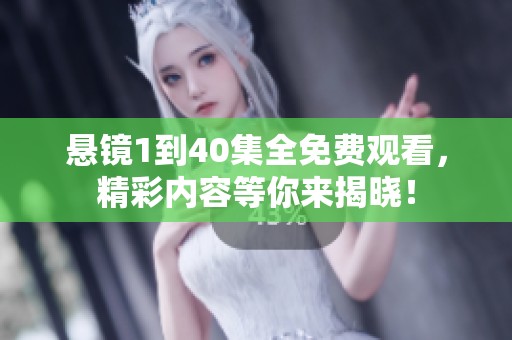悬镜1到40集全免费观看，精彩内容等你来揭晓！