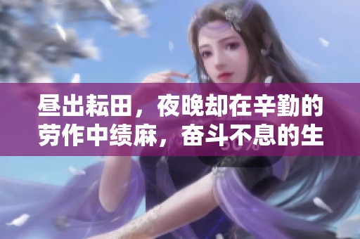 昼出耘田，夜晚却在辛勤的劳作中绩麻，奋斗不息的生活令人敬佩