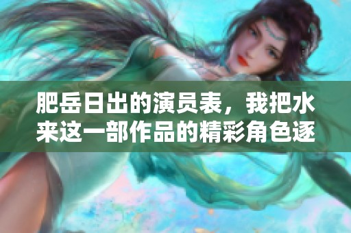 肥岳日出的演员表，我把水来这一部作品的精彩角色逐一介绍