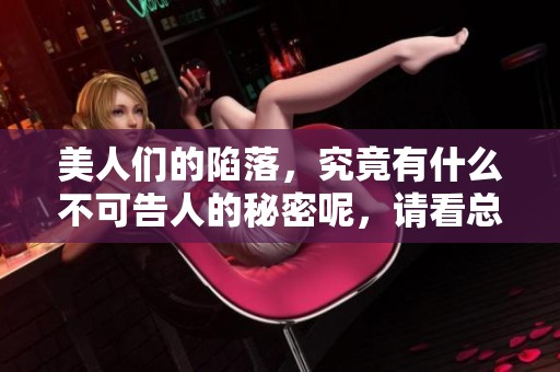 美人们的陷落，究竟有什么不可告人的秘密呢，请看总攻笔趣阁。