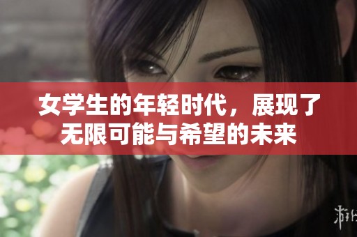 女学生的年轻时代，展现了无限可能与希望的未来