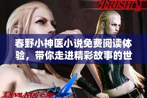 春野小神医小说免费阅读体验，带你走进精彩故事的世界！